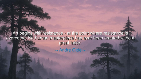 Art begins with resistance - at the point where resistance is