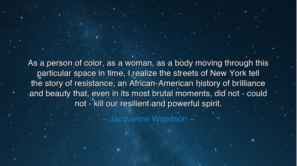 As a person of color, as a woman, as a body moving through this