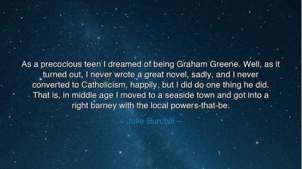 As a precocious teen I dreamed of being Graham Greene. Well, as