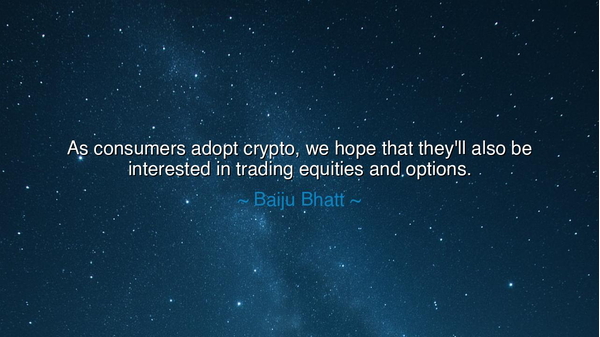 As consumers adopt crypto, we hope that they'll also be