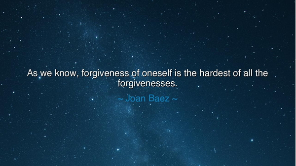 As we know, forgiveness of oneself is the hardest of all the