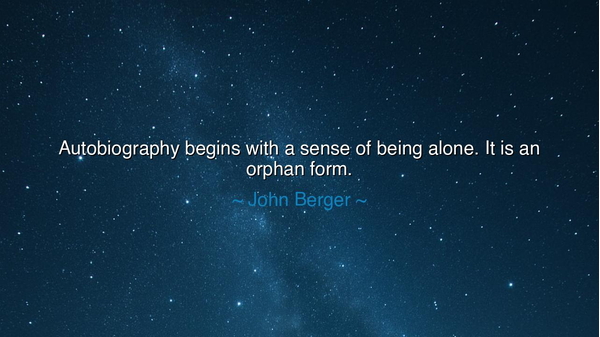 Autobiography begins with a sense of being alone. It is an orphan