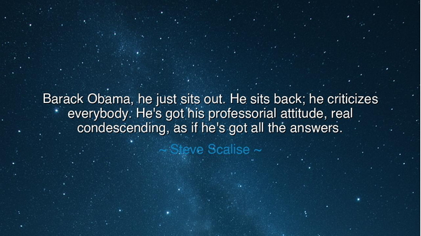 Barack Obama, he just sits out. He sits back; he criticizes