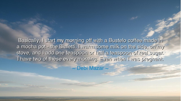 Basically, I start my morning off with a Bustelo coffee made in