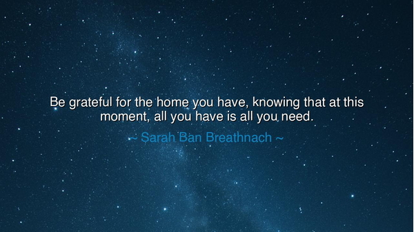 Be grateful for the home you have, knowing that at this moment