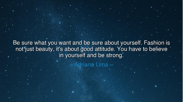 Be sure what you want and be sure about yourself. Fashion is not