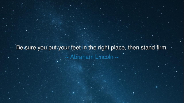 Be sure you put your feet in the right place, then stand firm.