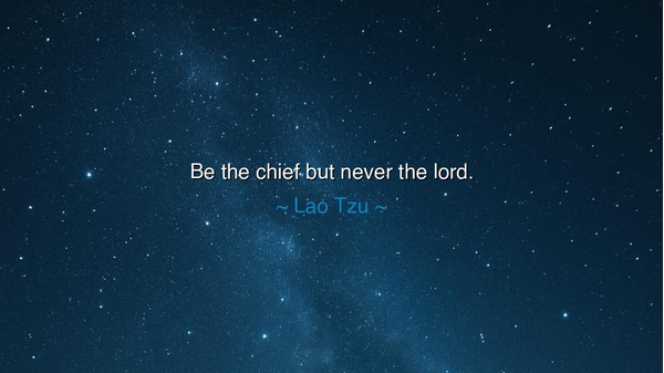 Be the chief but never the lord.
