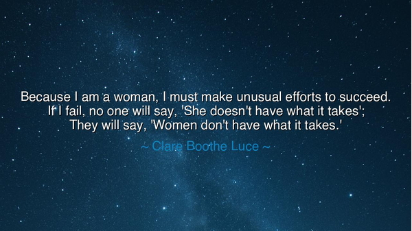 Because I am a woman, I must make unusual efforts to succeed. If