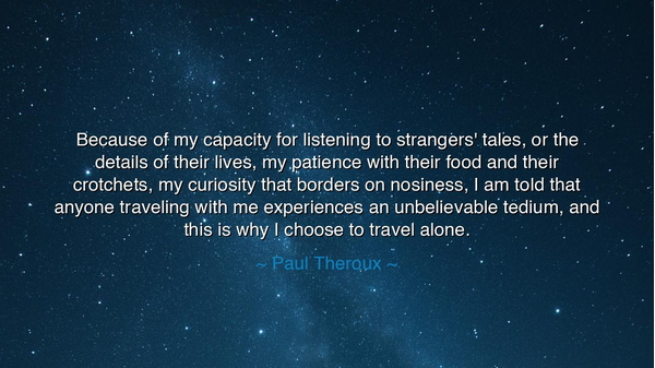Because of my capacity for listening to strangers' tales, or the