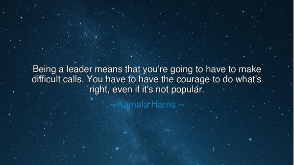 Being a leader means that you're going to have to make difficult