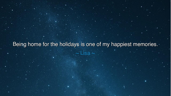 Being home for the holidays is one of my happiest memories.