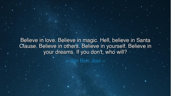 Believe in love. Believe in magic. Hell, believe in Santa Clause.