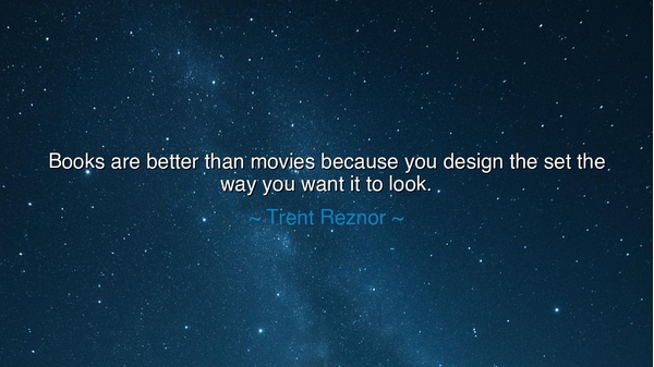 Books are better than movies because you design the set the way