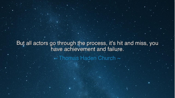 But all actors go through the process, it's hit and miss, you
