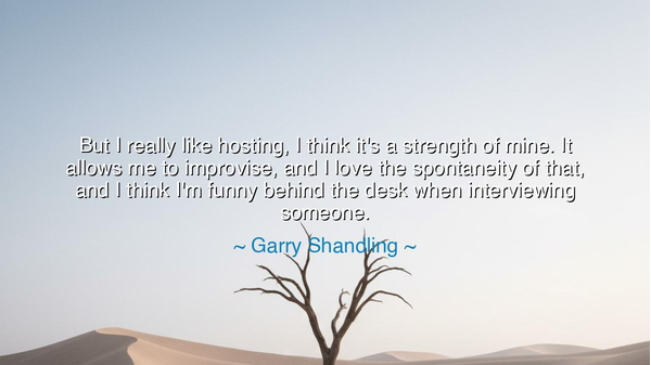 But I really like hosting, I think it's a strength of mine. It