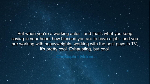 But when you're a working actor - and that's what you keep saying