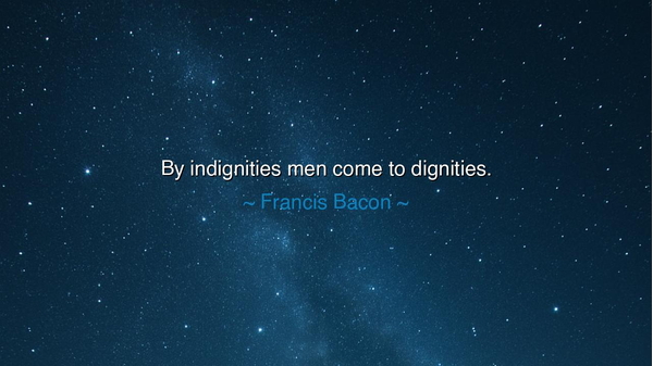 By indignities men come to dignities.