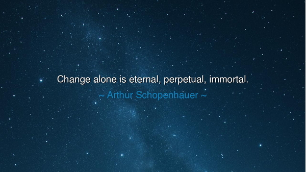 Change alone is eternal, perpetual, immortal.