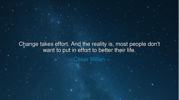 Change takes effort. And the reality is, most people don't want