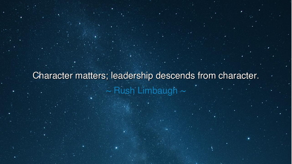 Character matters; leadership descends from character.