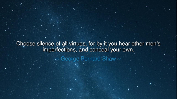 Choose silence of all virtues, for by it you hear other men's