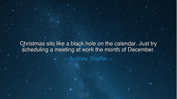Christmas sits like a black hole on the calendar. Just try