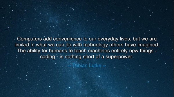 Computers add convenience to our everyday lives, but we are