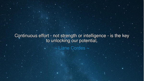 Continuous effort - not strength or intelligence - is the key to