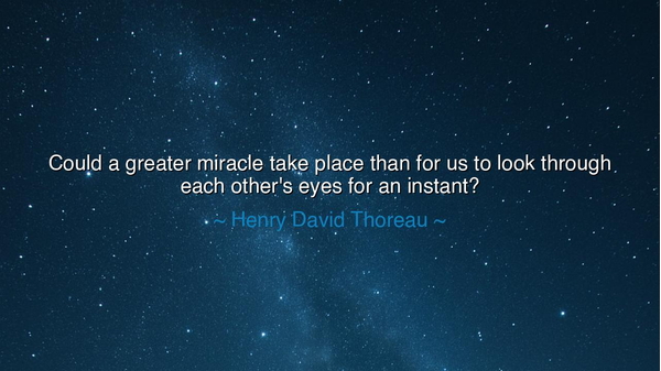 Could a greater miracle take place than for us to look through