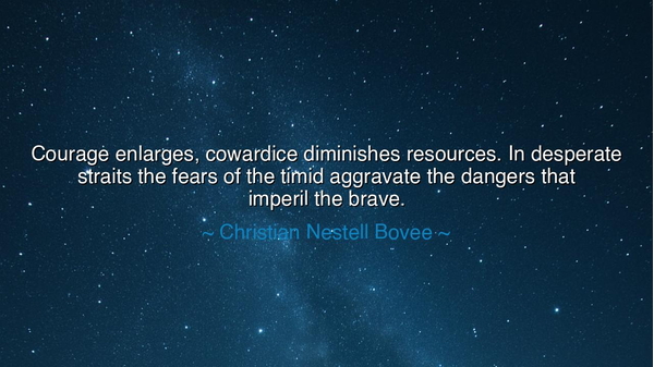 Courage enlarges, cowardice diminishes resources. In desperate