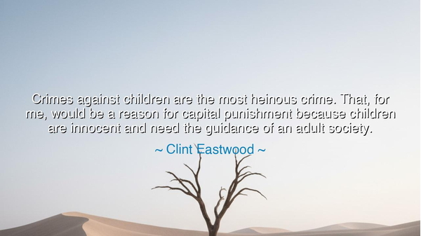 Crimes against children are the most heinous crime. That, for me