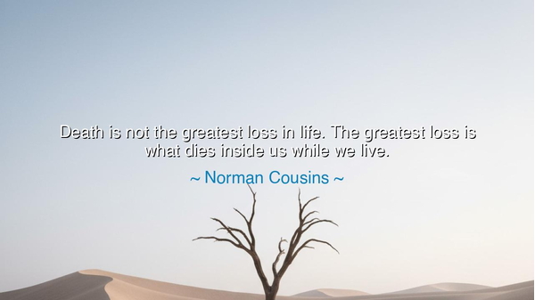 Death is not the greatest loss in life. The greatest loss is what