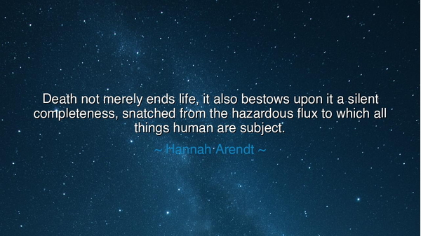 Death not merely ends life, it also bestows upon it a silent