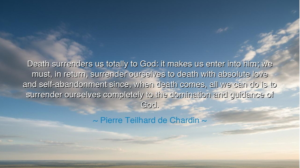 Death surrenders us totally to God: it makes us enter into him;