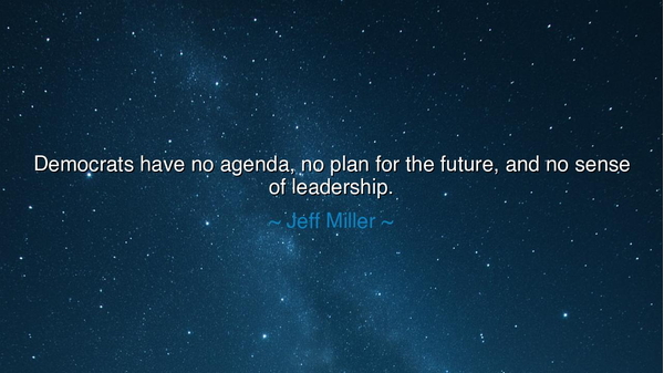 Democrats have no agenda, no plan for the future, and no sense of