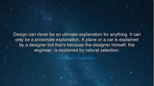 Design can never be an ultimate explanation for anything. It can