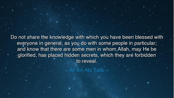 Do not share the knowledge with which you have been blessed with
