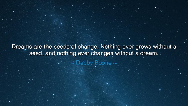Dreams are the seeds of change. Nothing ever grows without a