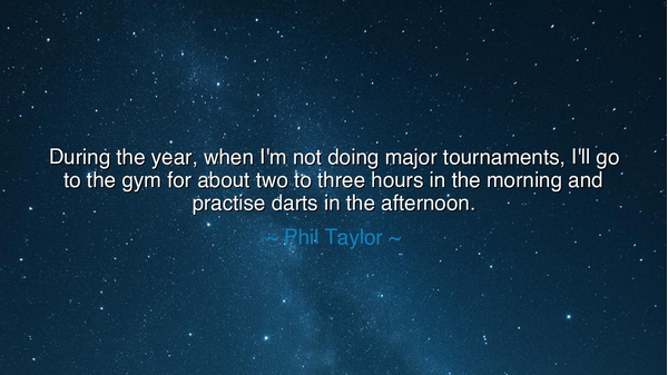 During the year, when I'm not doing major tournaments, I'll go