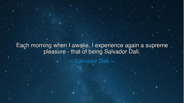Each morning when I awake, I experience again a supreme pleasure