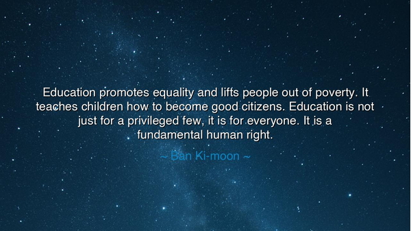 Education promotes equality and lifts people out of poverty. It