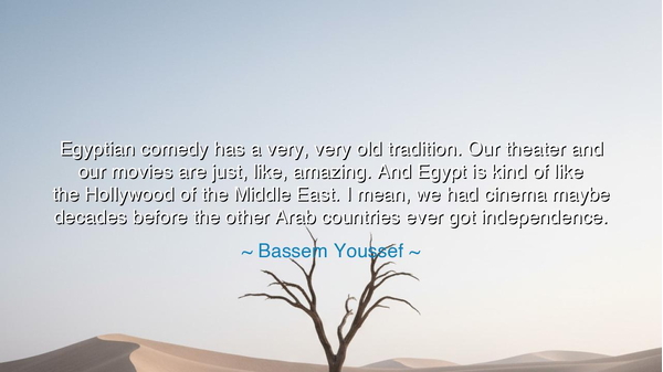 Egyptian comedy has a very, very old tradition. Our theater and