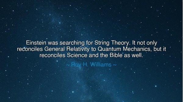Einstein was searching for String Theory. It not only reconciles