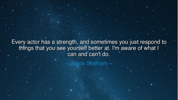 Every actor has a strength, and sometimes you just respond to