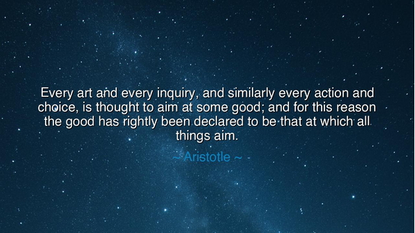 Every art and every inquiry, and similarly every action and