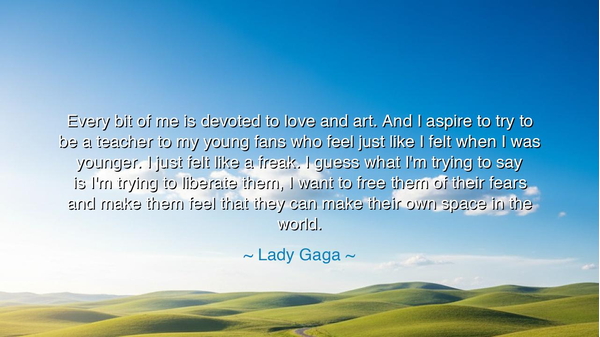 Every bit of me is devoted to love and art. And I aspire to try