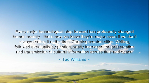 Every major technological step forward has profoundly changed