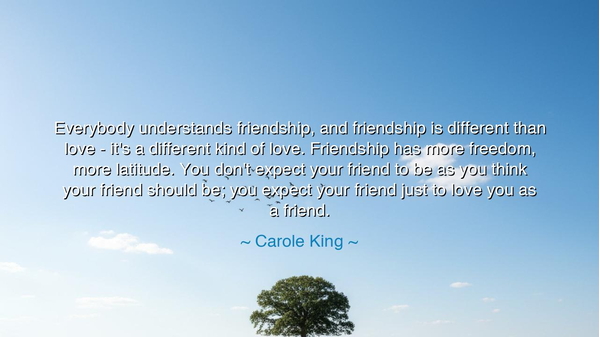 Everybody understands friendship, and friendship is different