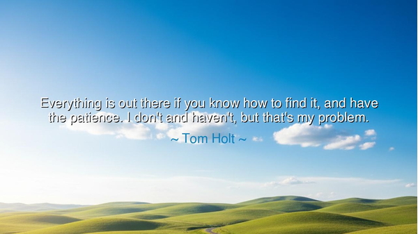 Everything is out there if you know how to find it, and have the